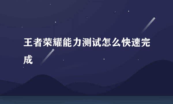 王者荣耀能力测试怎么快速完成