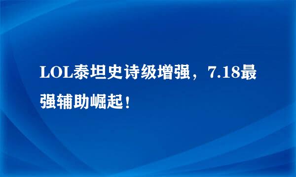 LOL泰坦史诗级增强，7.18最强辅助崛起！