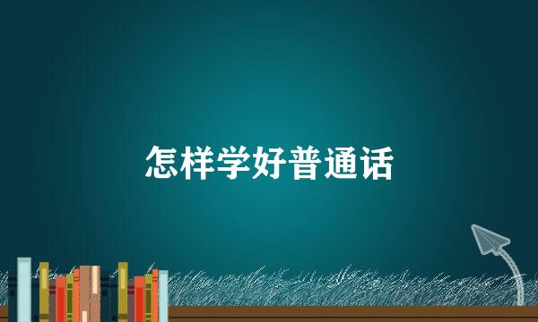 怎样学好普通话