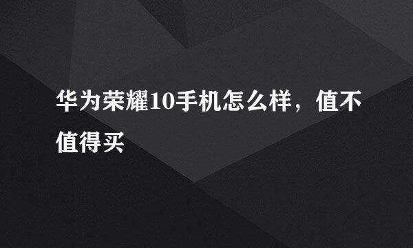 华为荣耀10手机怎么样，值不值得买