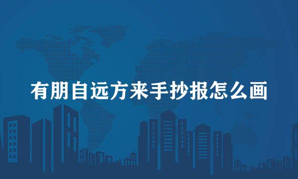 有朋自远方来手抄报怎么画