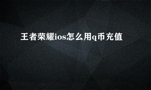 王者荣耀ios怎么用q币充值