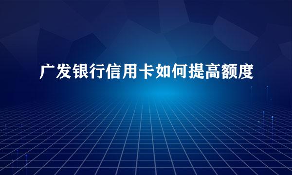广发银行信用卡如何提高额度