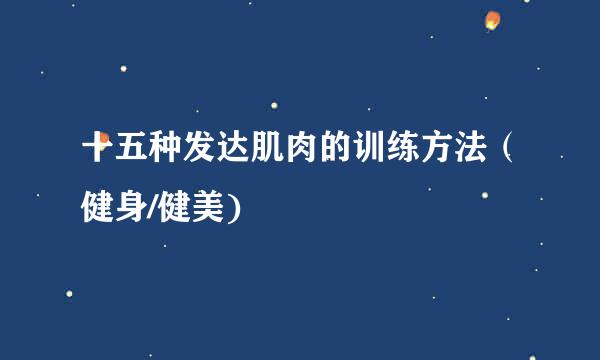 十五种发达肌肉的训练方法（健身/健美)