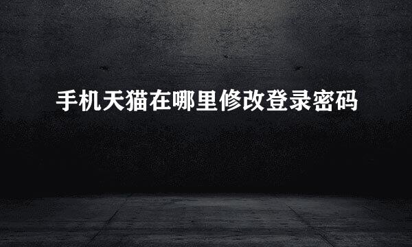 手机天猫在哪里修改登录密码