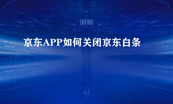京东APP如何关闭京东白条