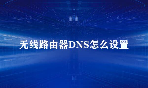 无线路由器DNS怎么设置