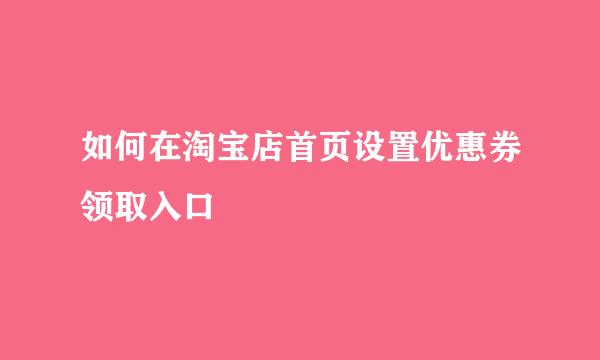 如何在淘宝店首页设置优惠券领取入口