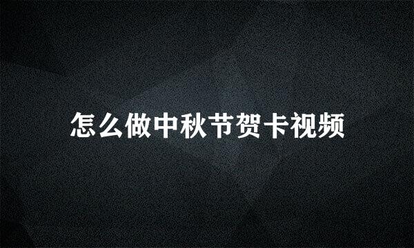 怎么做中秋节贺卡视频