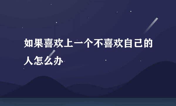 如果喜欢上一个不喜欢自己的人怎么办