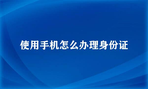 使用手机怎么办理身份证
