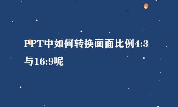 PPT中如何转换画面比例4:3与16:9呢