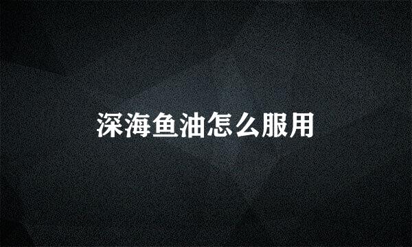 深海鱼油怎么服用