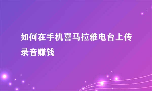 如何在手机喜马拉雅电台上传录音赚钱