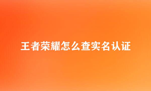 王者荣耀怎么查实名认证