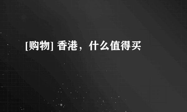 [购物] 香港，什么值得买