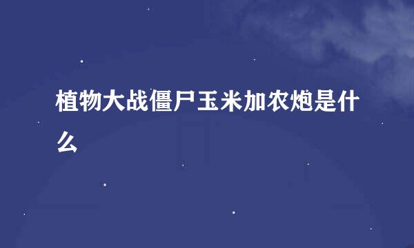 植物大战僵尸玉米加农炮是什么