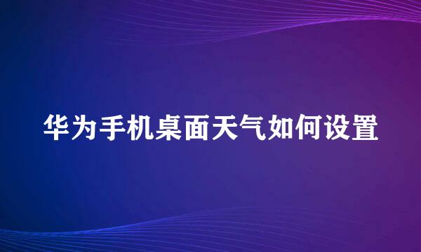 华为手机桌面天气如何设置