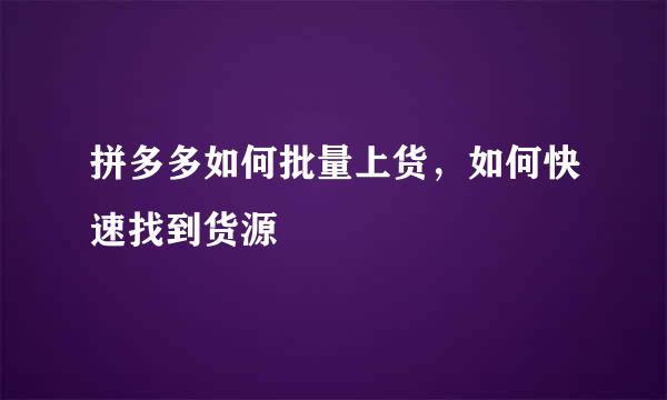 拼多多如何批量上货，如何快速找到货源