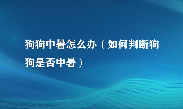 狗狗中暑怎么办（如何判断狗狗是否中暑）