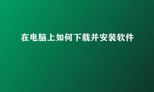 在电脑上如何下载并安装软件