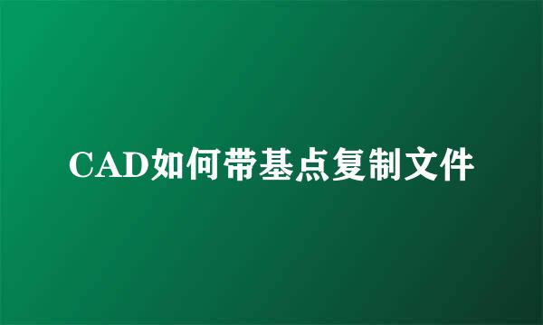 CAD如何带基点复制文件