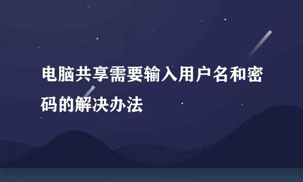 电脑共享需要输入用户名和密码的解决办法