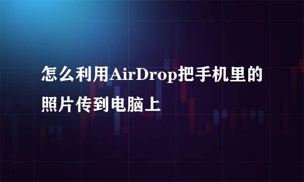 怎么利用AirDrop把手机里的照片传到电脑上