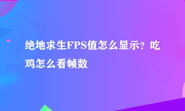 绝地求生FPS值怎么显示？吃鸡怎么看帧数