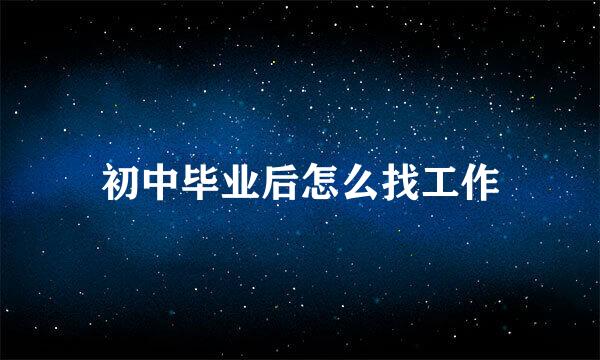 初中毕业后怎么找工作