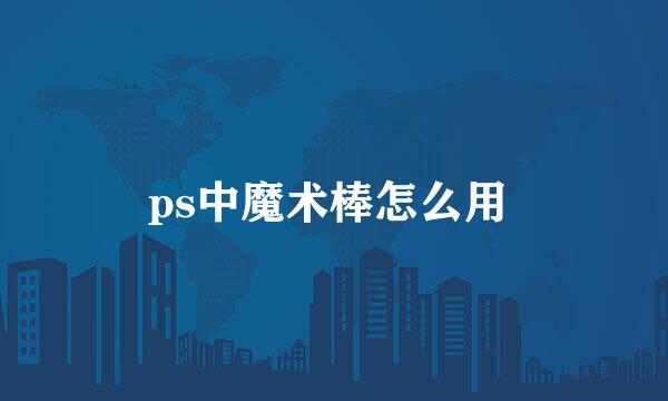 ps中魔术棒怎么用 