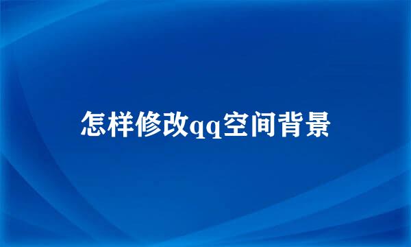 怎样修改qq空间背景