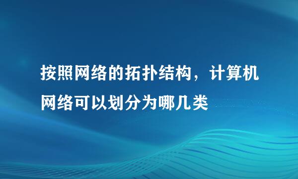 按照网络的拓扑结构，计算机网络可以划分为哪几类