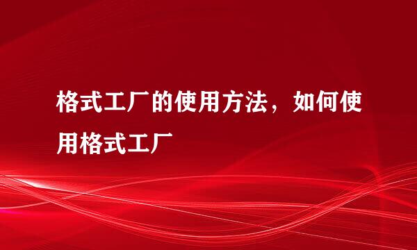 格式工厂的使用方法，如何使用格式工厂
