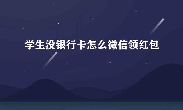 学生没银行卡怎么微信领红包