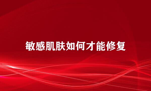 敏感肌肤如何才能修复
