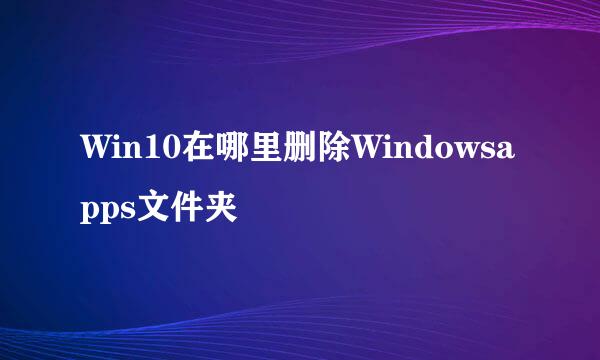 Win10在哪里删除Windowsapps文件夹