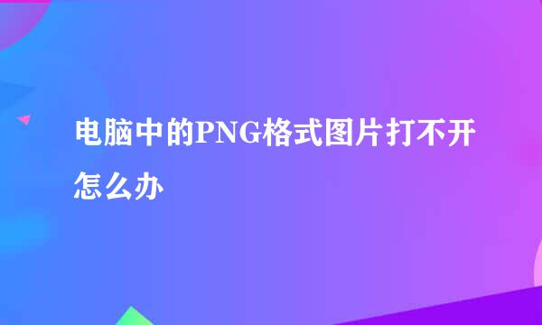 电脑中的PNG格式图片打不开怎么办