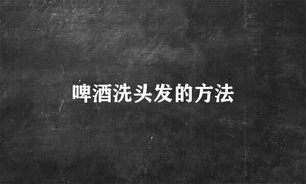 啤酒洗头发的方法