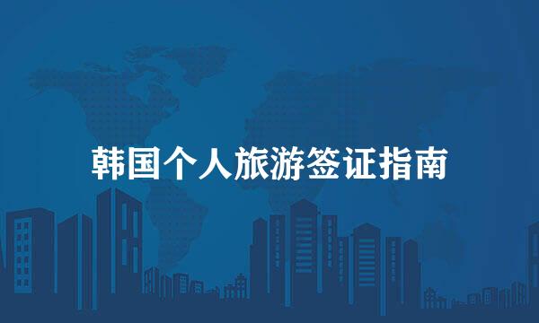 韩国个人旅游签证指南