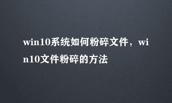 win10系统如何粉碎文件，win10文件粉碎的方法