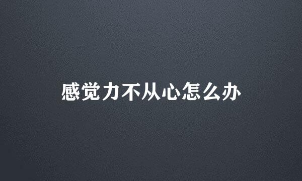 感觉力不从心怎么办