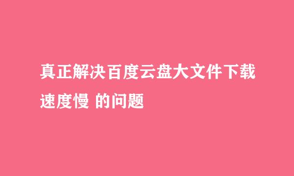 真正解决百度云盘大文件下载速度慢 的问题