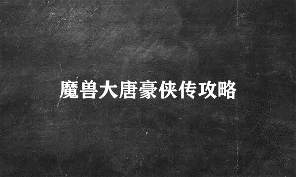 魔兽大唐豪侠传攻略