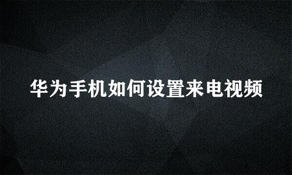 华为手机如何设置来电视频