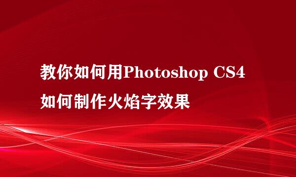 教你如何用Photoshop CS4 如何制作火焰字效果