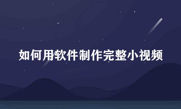 如何用软件制作完整小视频
