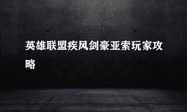 英雄联盟疾风剑豪亚索玩家攻略