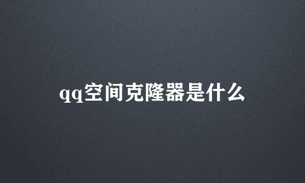 qq空间克隆器是什么