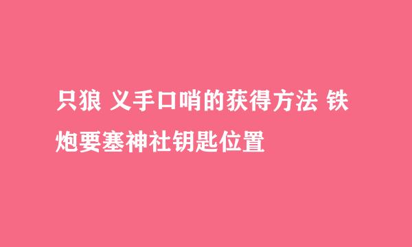 只狼 义手口哨的获得方法 铁炮要塞神社钥匙位置